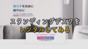 スタンディングデスクの購入に迷っているなら短期間レンタルがおすすめ